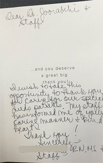 Dear Dr. Joorabchi & staff ...and you deserve a great big thank you! I wish to take this opportunity to thank you for caring for our special needs patients. My staff has informed me of your caring manner & kind heart. Thank you!